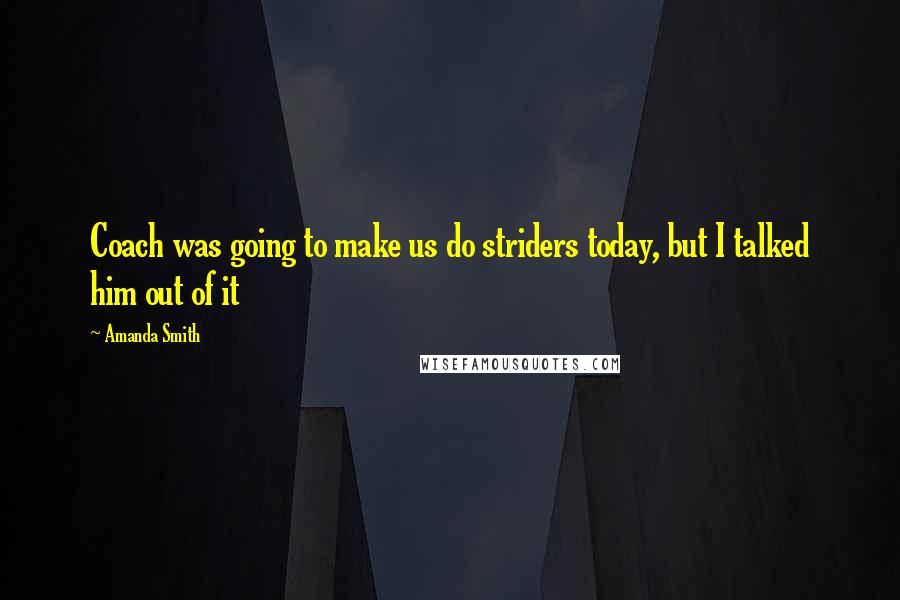 Amanda Smith Quotes: Coach was going to make us do striders today, but I talked him out of it