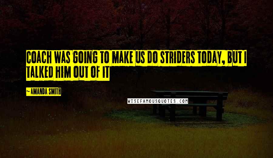 Amanda Smith Quotes: Coach was going to make us do striders today, but I talked him out of it