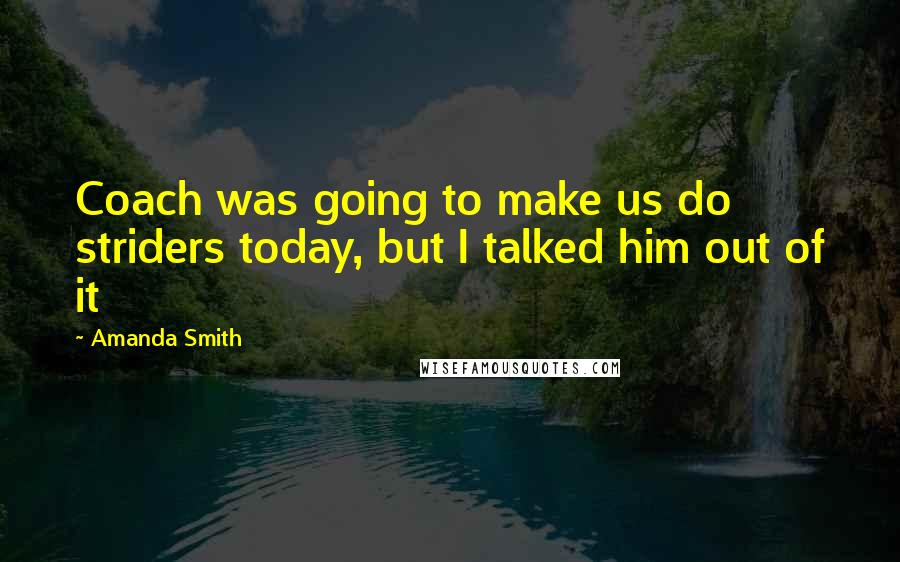 Amanda Smith Quotes: Coach was going to make us do striders today, but I talked him out of it