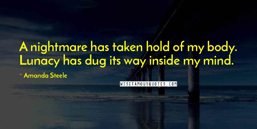 Amanda Steele Quotes: A nightmare has taken hold of my body. Lunacy has dug its way inside my mind.