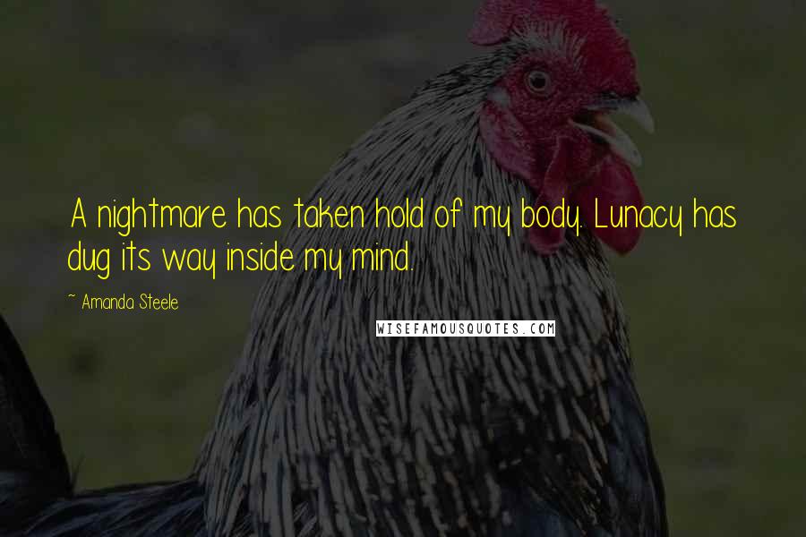 Amanda Steele Quotes: A nightmare has taken hold of my body. Lunacy has dug its way inside my mind.