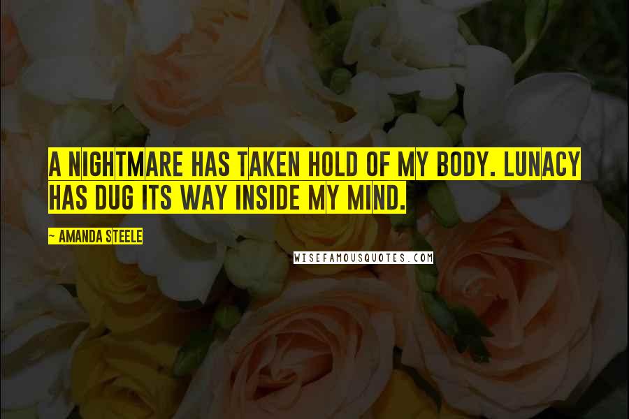 Amanda Steele Quotes: A nightmare has taken hold of my body. Lunacy has dug its way inside my mind.