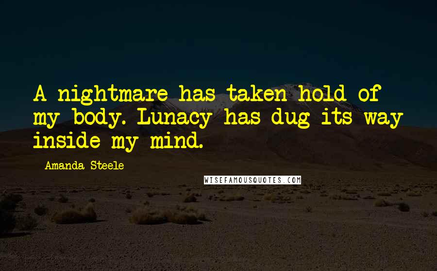 Amanda Steele Quotes: A nightmare has taken hold of my body. Lunacy has dug its way inside my mind.