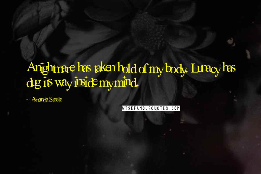 Amanda Steele Quotes: A nightmare has taken hold of my body. Lunacy has dug its way inside my mind.