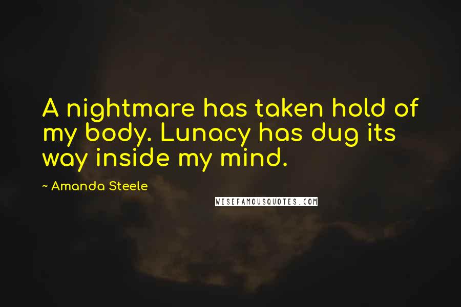 Amanda Steele Quotes: A nightmare has taken hold of my body. Lunacy has dug its way inside my mind.