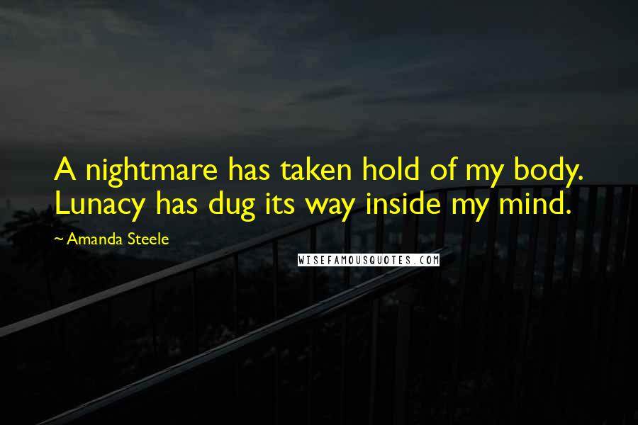 Amanda Steele Quotes: A nightmare has taken hold of my body. Lunacy has dug its way inside my mind.