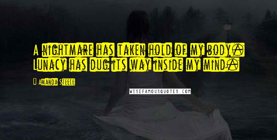 Amanda Steele Quotes: A nightmare has taken hold of my body. Lunacy has dug its way inside my mind.