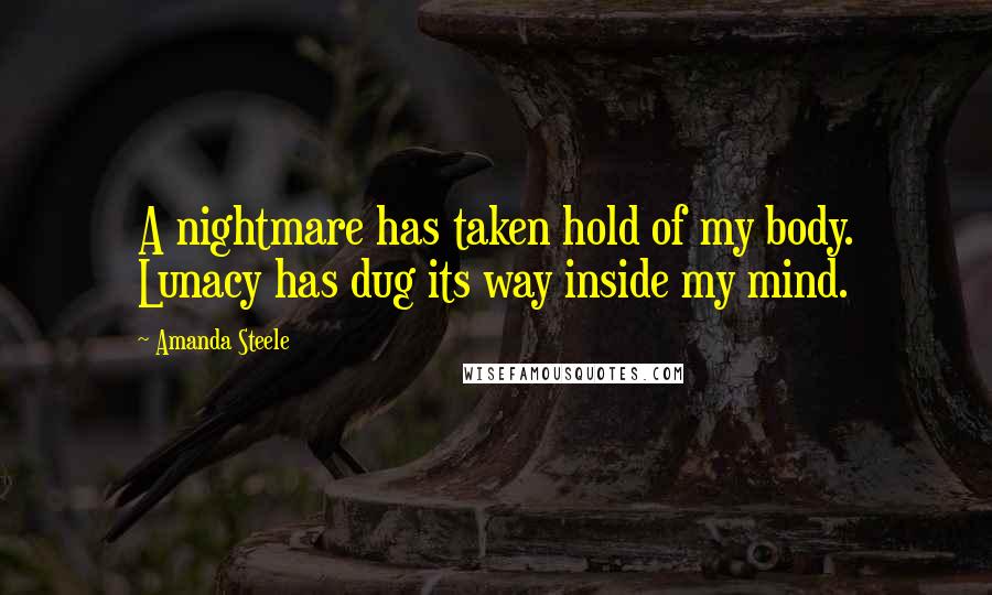 Amanda Steele Quotes: A nightmare has taken hold of my body. Lunacy has dug its way inside my mind.