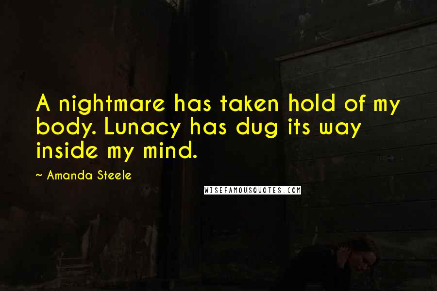 Amanda Steele Quotes: A nightmare has taken hold of my body. Lunacy has dug its way inside my mind.