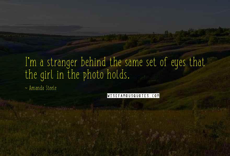 Amanda Steele Quotes: I'm a stranger behind the same set of eyes that the girl in the photo holds.