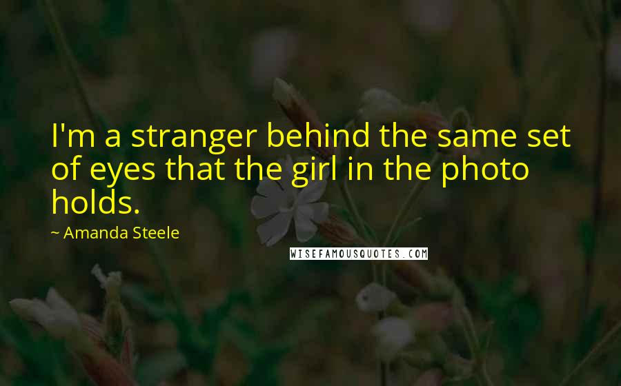 Amanda Steele Quotes: I'm a stranger behind the same set of eyes that the girl in the photo holds.