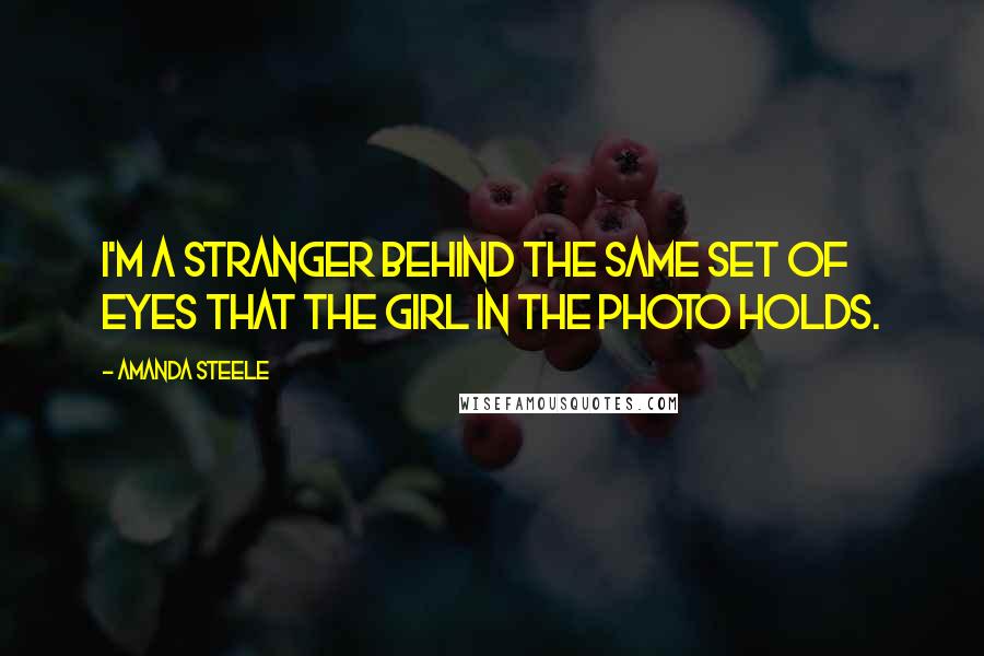 Amanda Steele Quotes: I'm a stranger behind the same set of eyes that the girl in the photo holds.