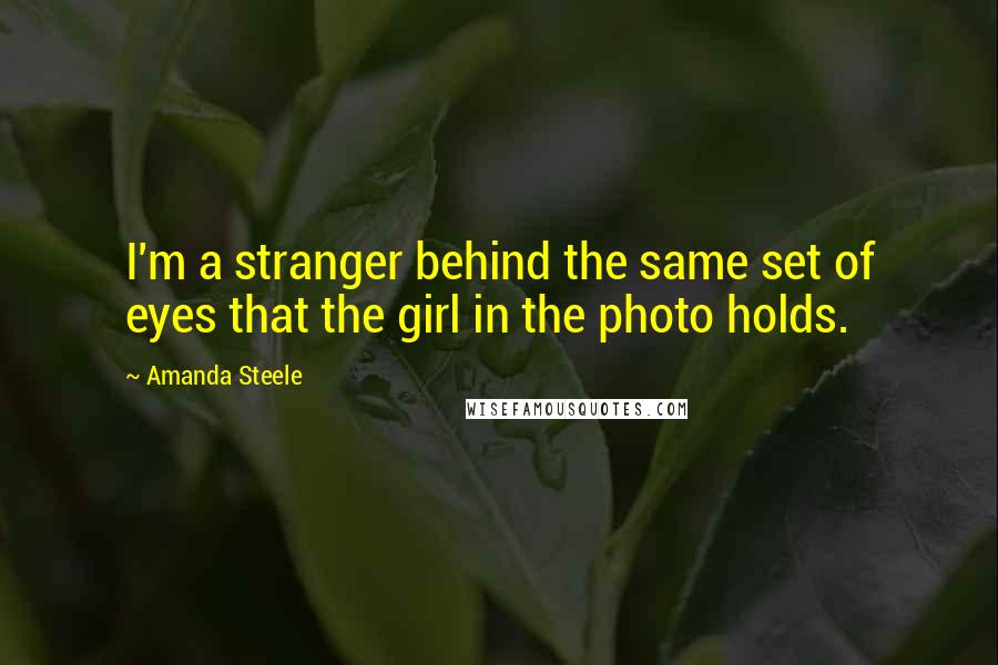 Amanda Steele Quotes: I'm a stranger behind the same set of eyes that the girl in the photo holds.