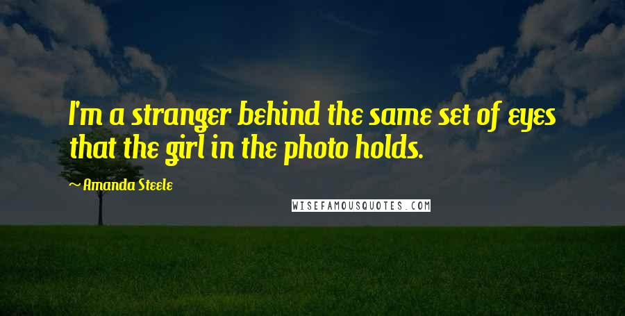 Amanda Steele Quotes: I'm a stranger behind the same set of eyes that the girl in the photo holds.