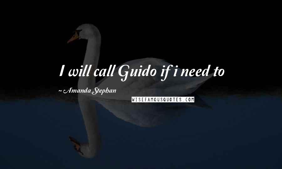 Amanda Stephan Quotes: I will call Guido if i need to