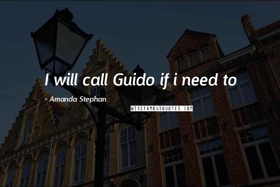 Amanda Stephan Quotes: I will call Guido if i need to