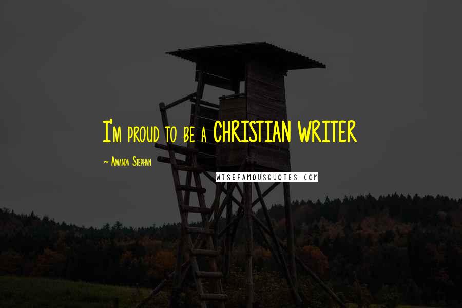 Amanda Stephan Quotes: I'm proud to be a CHRISTIAN WRITER
