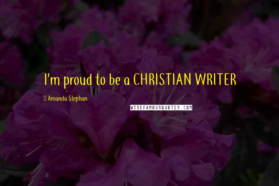 Amanda Stephan Quotes: I'm proud to be a CHRISTIAN WRITER