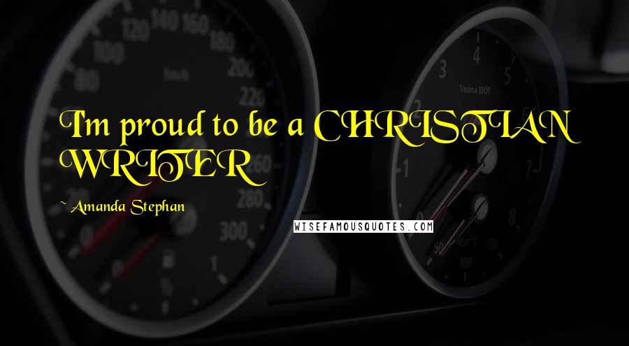 Amanda Stephan Quotes: I'm proud to be a CHRISTIAN WRITER