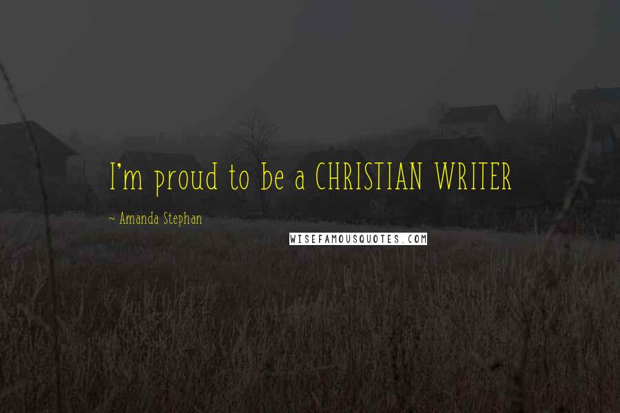 Amanda Stephan Quotes: I'm proud to be a CHRISTIAN WRITER
