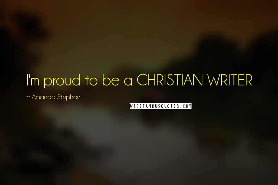 Amanda Stephan Quotes: I'm proud to be a CHRISTIAN WRITER