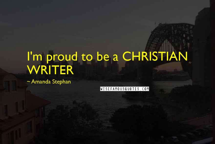 Amanda Stephan Quotes: I'm proud to be a CHRISTIAN WRITER