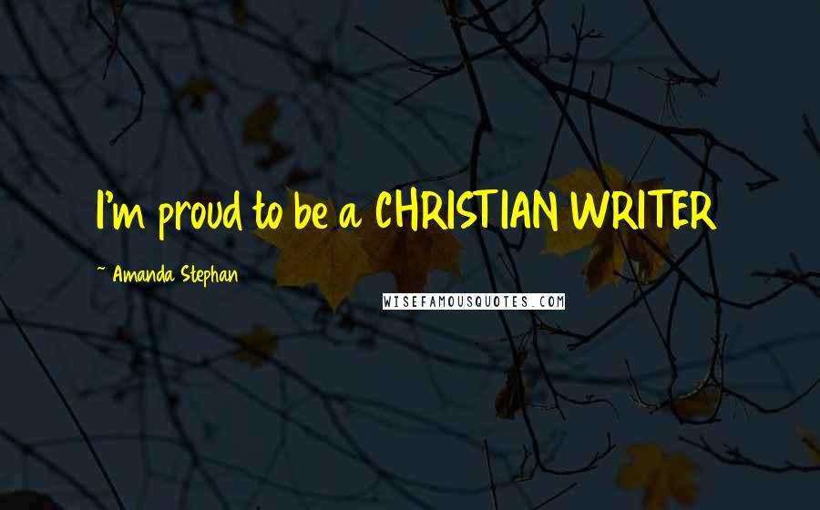 Amanda Stephan Quotes: I'm proud to be a CHRISTIAN WRITER