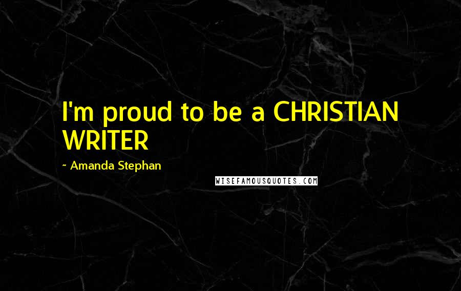 Amanda Stephan Quotes: I'm proud to be a CHRISTIAN WRITER