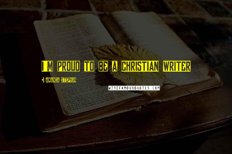 Amanda Stephan Quotes: I'm proud to be a CHRISTIAN WRITER