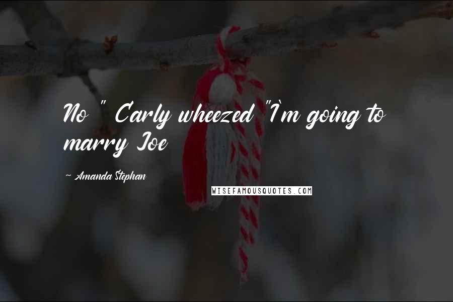 Amanda Stephan Quotes: No " Carly wheezed "I'm going to marry Joe