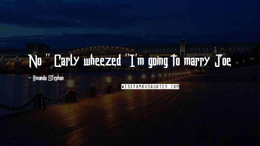 Amanda Stephan Quotes: No " Carly wheezed "I'm going to marry Joe