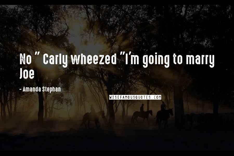Amanda Stephan Quotes: No " Carly wheezed "I'm going to marry Joe