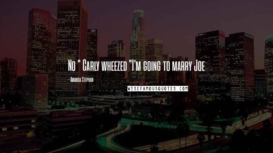 Amanda Stephan Quotes: No " Carly wheezed "I'm going to marry Joe