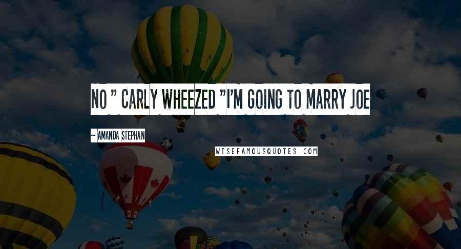 Amanda Stephan Quotes: No " Carly wheezed "I'm going to marry Joe