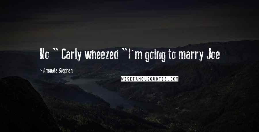Amanda Stephan Quotes: No " Carly wheezed "I'm going to marry Joe