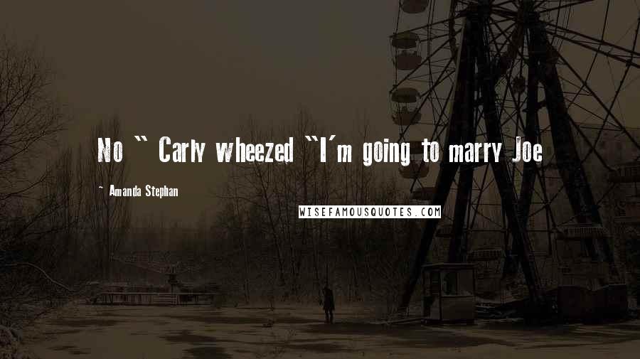 Amanda Stephan Quotes: No " Carly wheezed "I'm going to marry Joe
