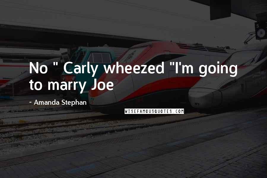 Amanda Stephan Quotes: No " Carly wheezed "I'm going to marry Joe
