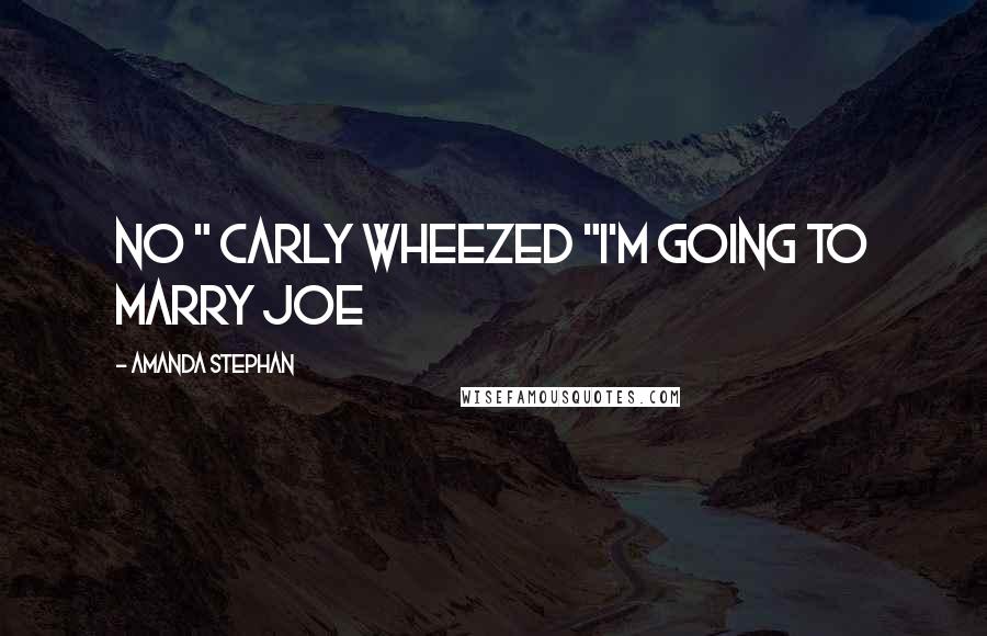 Amanda Stephan Quotes: No " Carly wheezed "I'm going to marry Joe