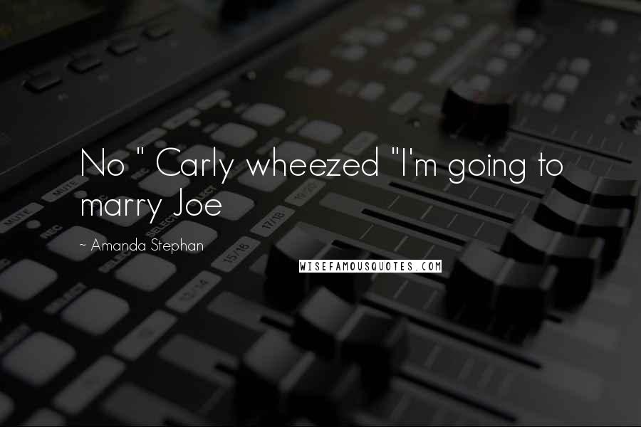 Amanda Stephan Quotes: No " Carly wheezed "I'm going to marry Joe