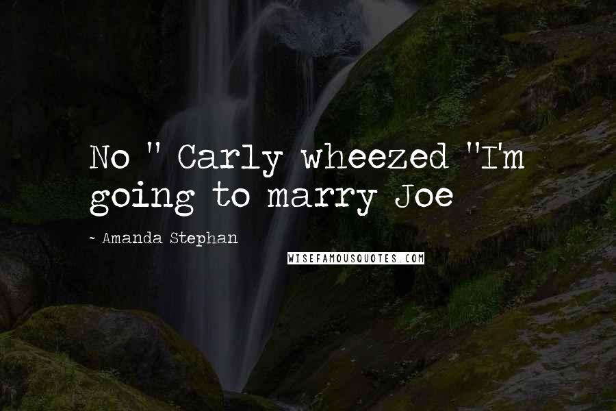 Amanda Stephan Quotes: No " Carly wheezed "I'm going to marry Joe