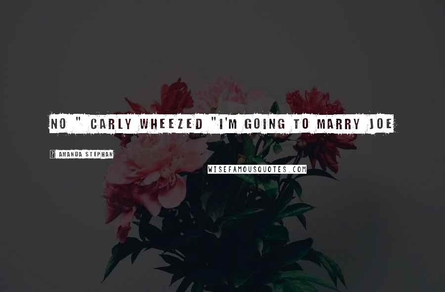Amanda Stephan Quotes: No " Carly wheezed "I'm going to marry Joe