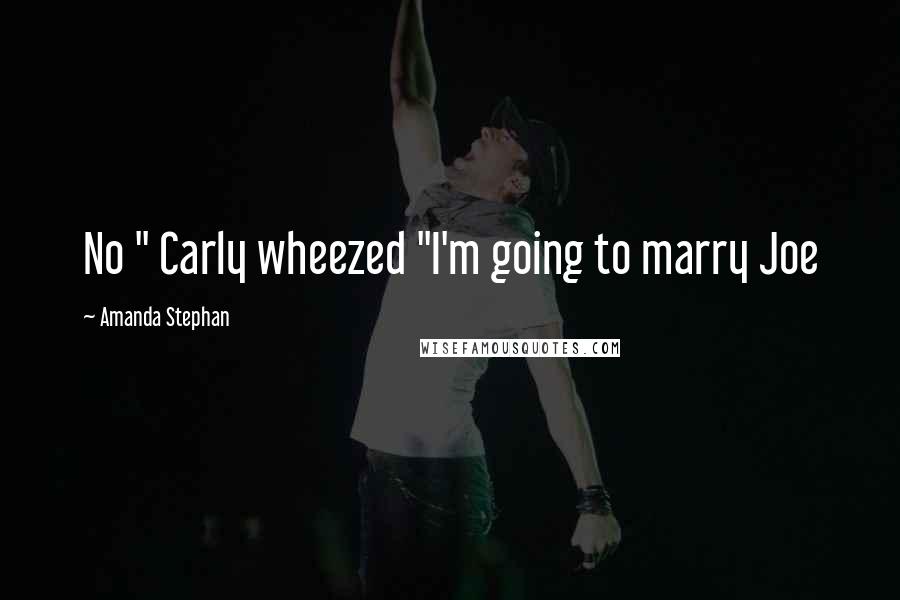 Amanda Stephan Quotes: No " Carly wheezed "I'm going to marry Joe