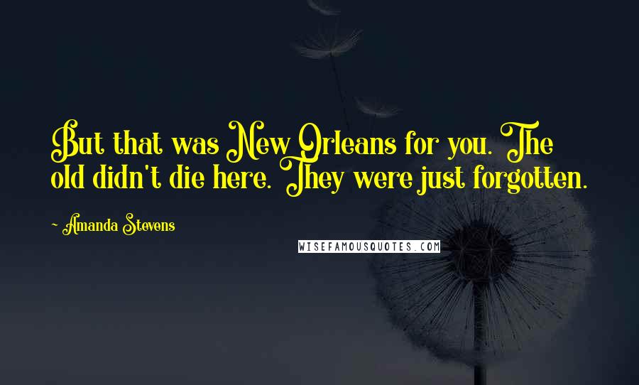 Amanda Stevens Quotes: But that was New Orleans for you. The old didn't die here. They were just forgotten.