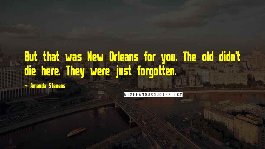 Amanda Stevens Quotes: But that was New Orleans for you. The old didn't die here. They were just forgotten.