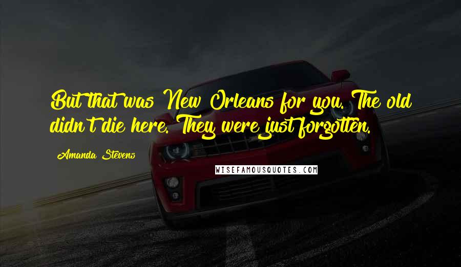Amanda Stevens Quotes: But that was New Orleans for you. The old didn't die here. They were just forgotten.