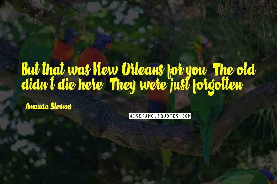 Amanda Stevens Quotes: But that was New Orleans for you. The old didn't die here. They were just forgotten.