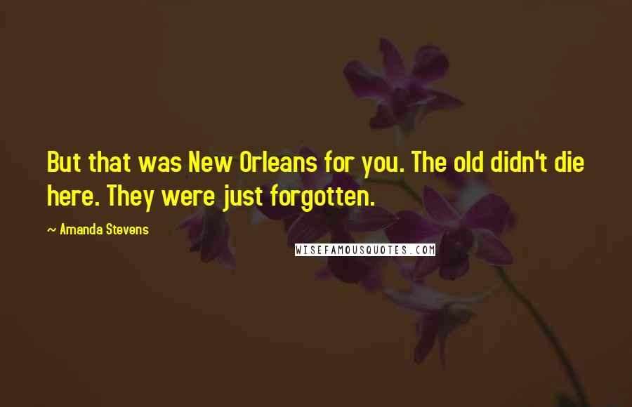 Amanda Stevens Quotes: But that was New Orleans for you. The old didn't die here. They were just forgotten.