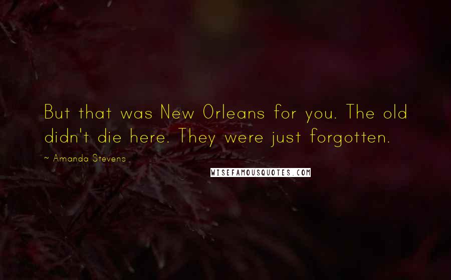 Amanda Stevens Quotes: But that was New Orleans for you. The old didn't die here. They were just forgotten.