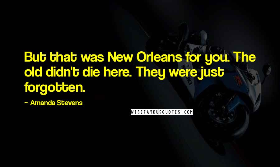 Amanda Stevens Quotes: But that was New Orleans for you. The old didn't die here. They were just forgotten.
