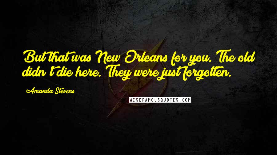 Amanda Stevens Quotes: But that was New Orleans for you. The old didn't die here. They were just forgotten.